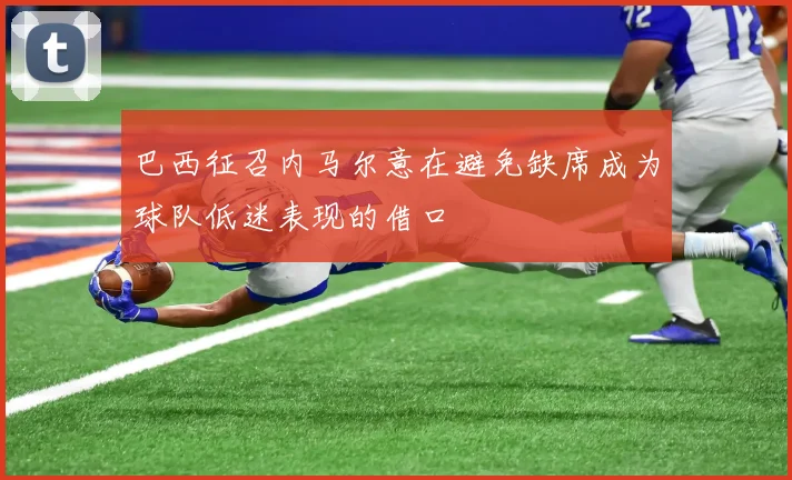 巴西征召内马尔意在避免缺席成为球队低迷表现的借口