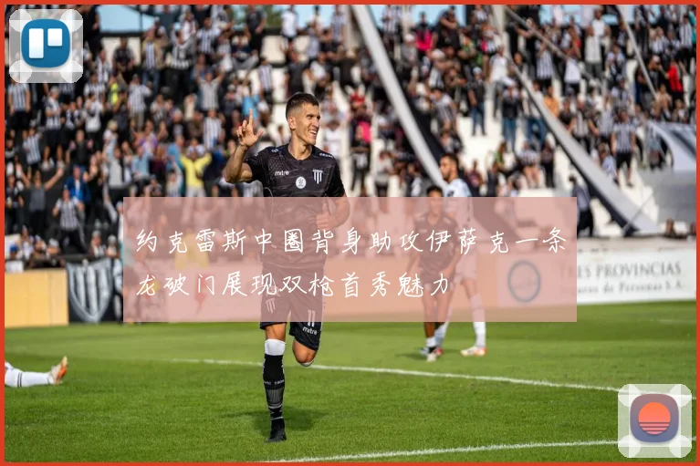 约克雷斯中圈背身助攻伊萨克一条龙破门展现双枪首秀魅力