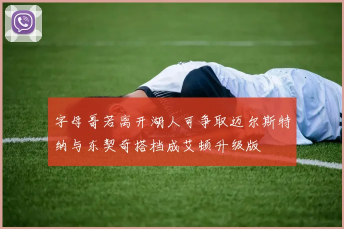 字母哥若离开湖人可争取迈尔斯特纳与东契奇搭档成艾顿升级版