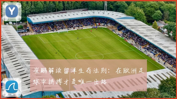 崔鹏解读留洋生存法则：在欧洲足球中拼搏才是唯一出路